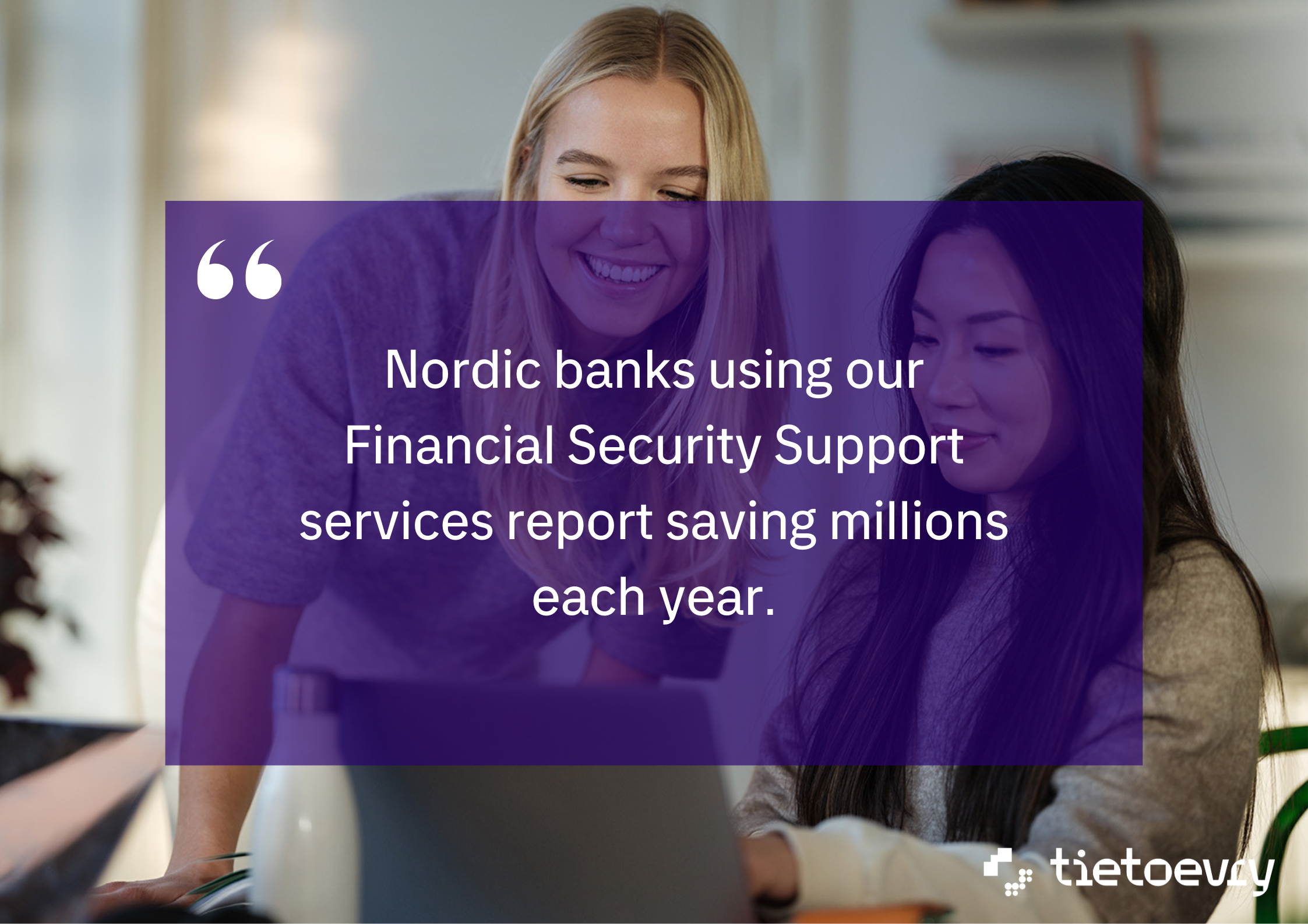 Quote 3: Nordic banks using our Financial Security Support services report saving millions each year.